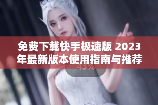 免费下载快手极速版 2023年最新版本使用指南与推荐