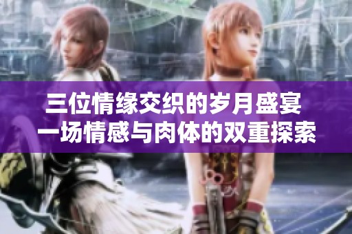 三位情缘交织的岁月盛宴 一场情感与肉体的双重探索