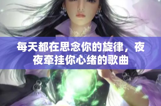 每天都在思念你的旋律，夜夜牵挂你心绪的歌曲