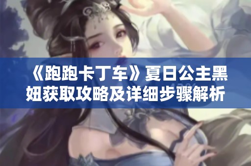 《跑跑卡丁车》夏日公主黑妞获取攻略及详细步骤解析