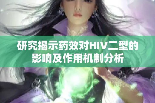 研究揭示药效对HIV二型的影响及作用机制分析