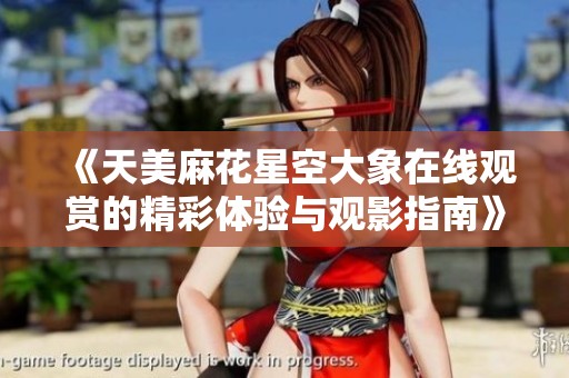 《天美麻花星空大象在线观赏的精彩体验与观影指南》