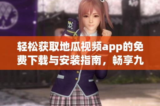 轻松获取地瓜视频app的免费下载与安装指南，畅享九点幺9·1版本