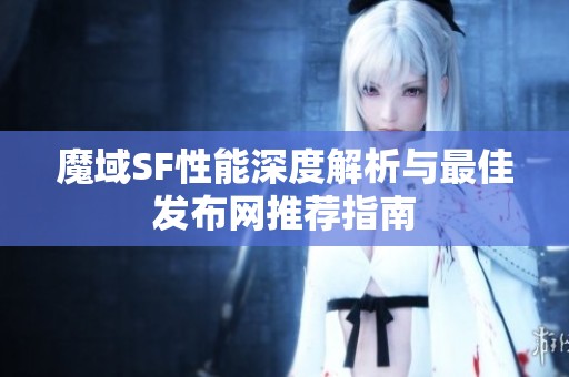 魔域SF性能深度解析与最佳发布网推荐指南