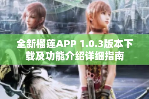全新榴莲APP 1.0.3版本下载及功能介绍详细指南