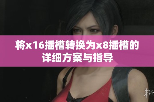 将x16插槽转换为x8插槽的详细方案与指导