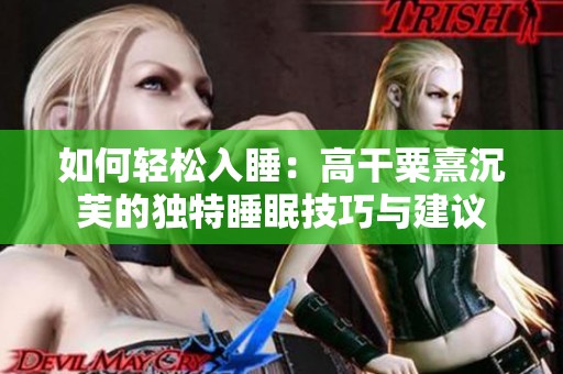 如何轻松入睡：高干粟熹沉芙的独特睡眠技巧与建议