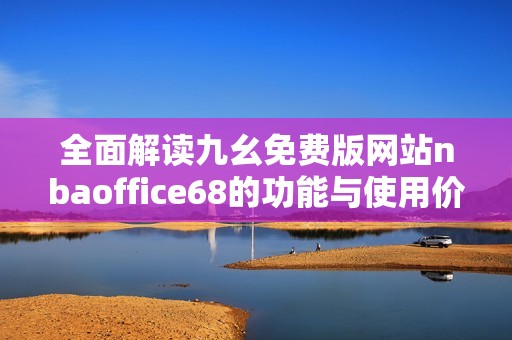 全面解读九幺免费版网站nbaoffice68的功能与使用价值