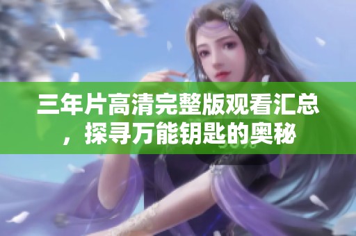 三年片高清完整版观看汇总，探寻万能钥匙的奥秘