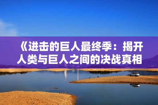 《进击的巨人最终季：揭开人类与巨人之间的决战真相》