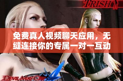 免费真人视频聊天应用，无缝连接你的专属一对一互动体验