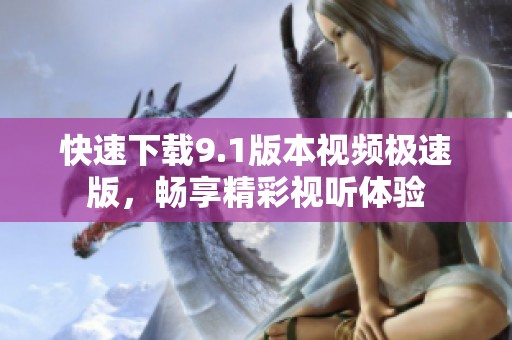 快速下载9.1版本视频极速版，畅享精彩视听体验