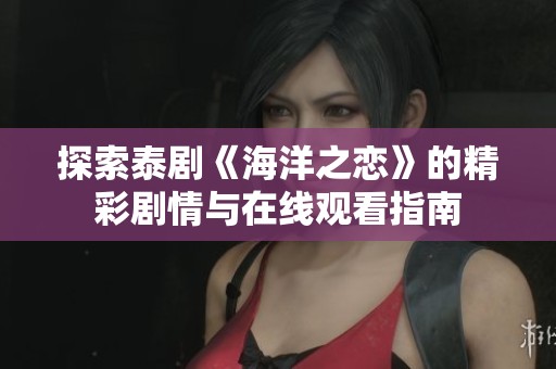 探索泰剧《海洋之恋》的精彩剧情与在线观看指南