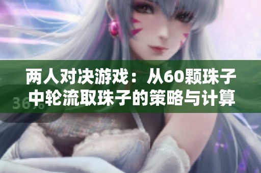 两人对决游戏：从60颗珠子中轮流取珠子的策略与计算