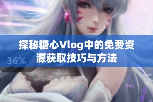 探秘糖心Vlog中的免费资源获取技巧与方法