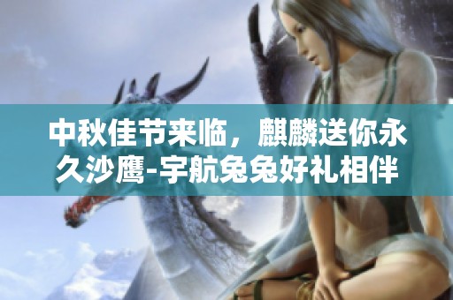 中秋佳节来临，麒麟送你永久沙鹰-宇航兔兔好礼相伴!