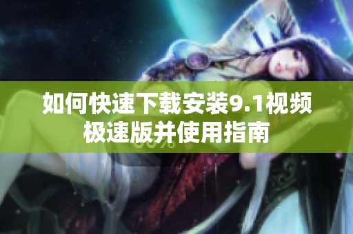 如何快速下载安装9.1视频极速版并使用指南