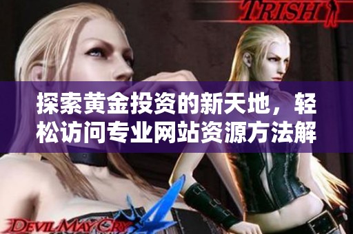 探索黄金投资的新天地，轻松访问专业网站资源方法解析