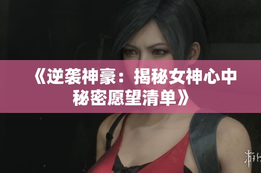 《逆袭神豪：揭秘女神心中秘密愿望清单》