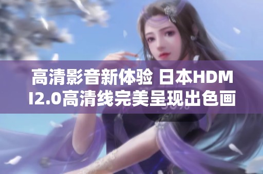 高清影音新体验 日本HDMI2.0高清线完美呈现出色画质