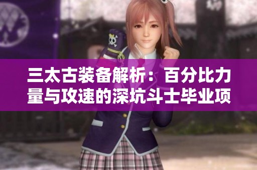三太古装备解析：百分比力量与攻速的深坑斗士毕业项链详解