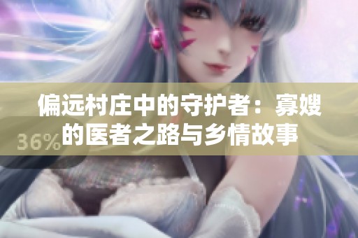 偏远村庄中的守护者：寡嫂的医者之路与乡情故事