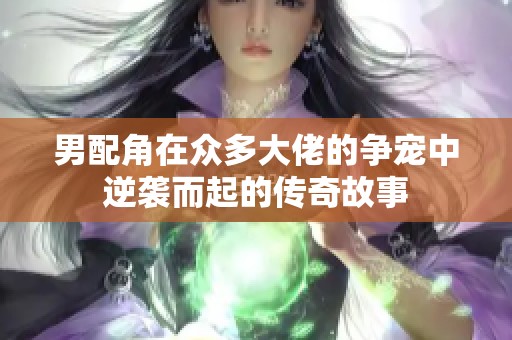男配角在众多大佬的争宠中逆袭而起的传奇故事