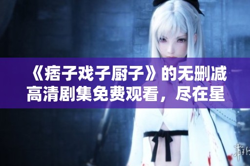 《痞子戏子厨子》的无删减高清剧集免费观看，尽在星空影视影院
