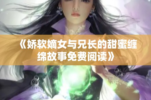 《娇软嫡女与兄长的甜蜜缠绵故事免费阅读》