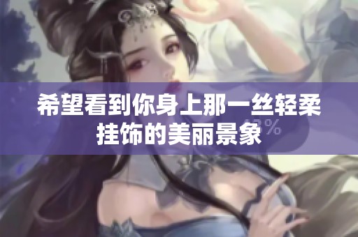 希望看到你身上那一丝轻柔挂饰的美丽景象