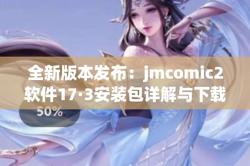 全新版本发布：jmcomic2软件17·3安装包详解与下载指南