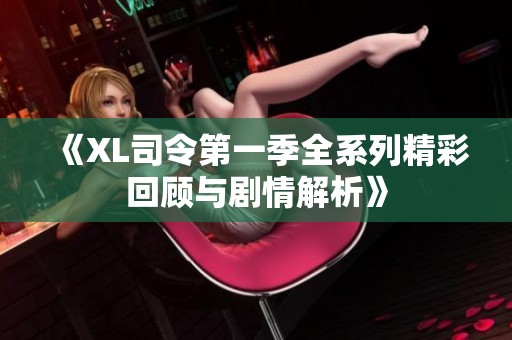 《XL司令第一季全系列精彩回顾与剧情解析》