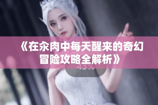 《在汆肉中每天醒来的奇幻冒险攻略全解析》