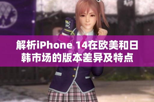 解析iPhone 14在欧美和日韩市场的版本差异及特点