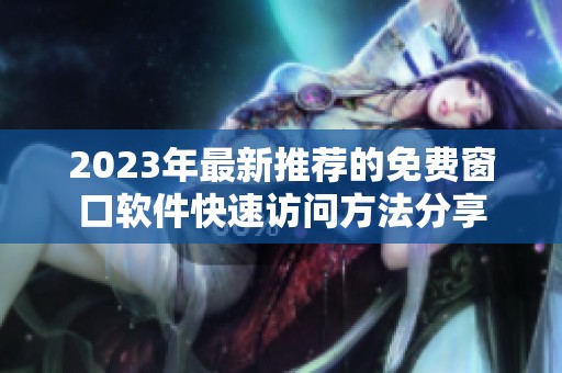 2023年最新推荐的免费窗口软件快速访问方法分享