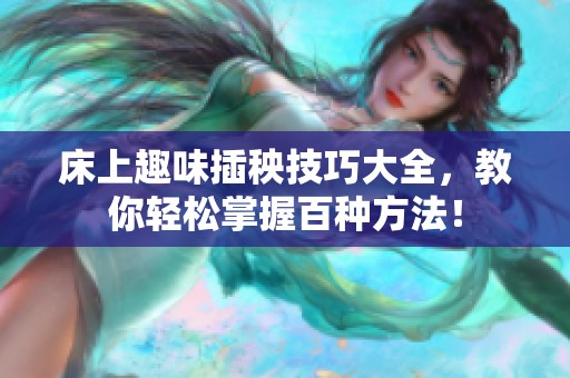 床上趣味插秧技巧大全，教你轻松掌握百种方法！