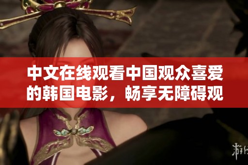 中文在线观看中国观众喜爱的韩国电影，畅享无障碍观看体验