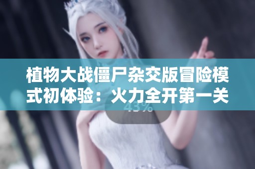 植物大战僵尸杂交版冒险模式初体验：火力全开第一关攻略