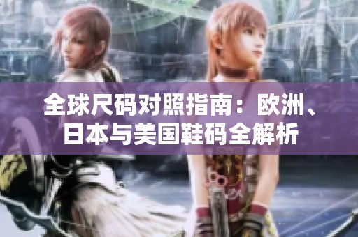全球尺码对照指南：欧洲、日本与美国鞋码全解析