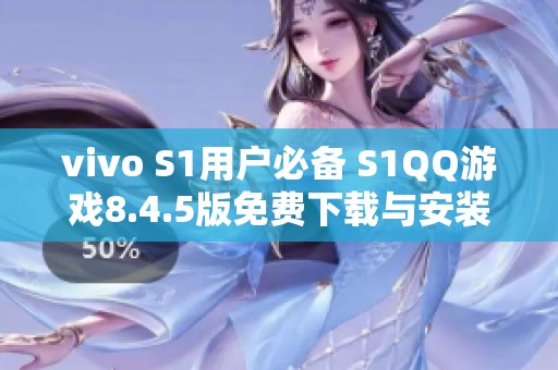 vivo S1用户必备 S1QQ游戏8.4.5版免费下载与安装指南