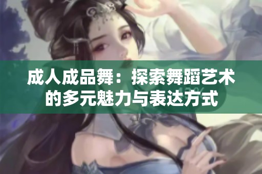 成人成品舞：探索舞蹈艺术的多元魅力与表达方式