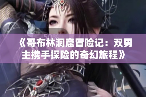 《哥布林洞窟冒险记：双男主携手探险的奇幻旅程》