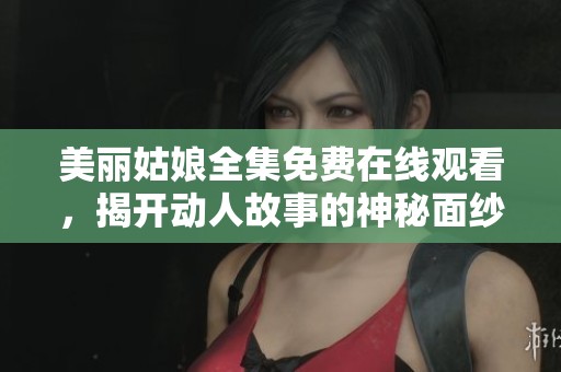 美丽姑娘全集免费在线观看，揭开动人故事的神秘面纱