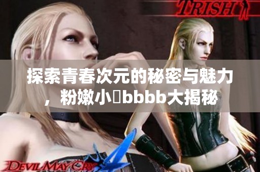 探索青春次元的秘密与魅力，粉嫩小泬bbbb大揭秘
