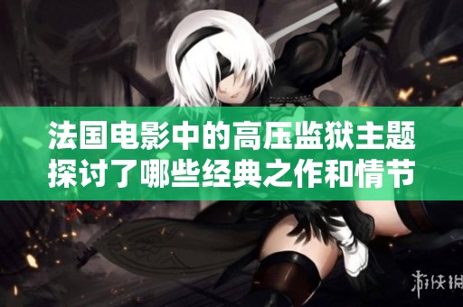 法国电影中的高压监狱主题探讨了哪些经典之作和情节发展