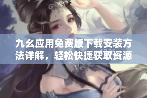 九幺应用免费版下载安装方法详解，轻松快捷获取资源