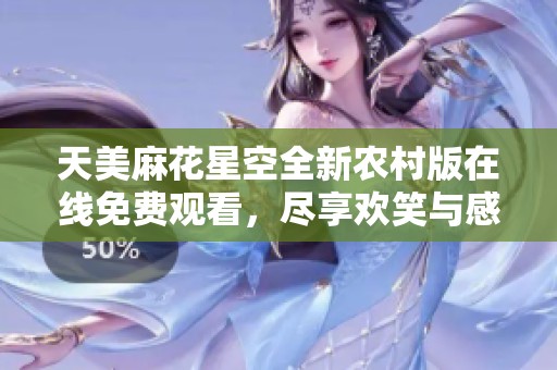 天美麻花星空全新农村版在线免费观看，尽享欢笑与感动