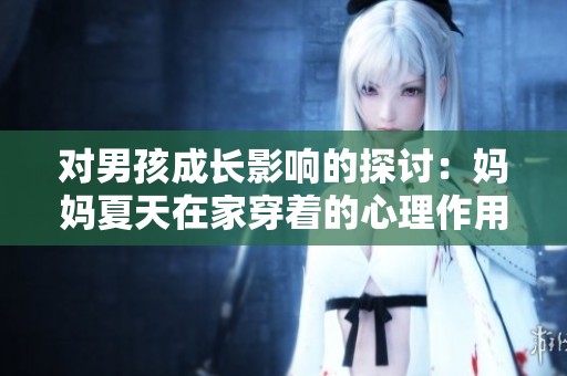 对男孩成长影响的探讨：妈妈夏天在家穿着的心理作用