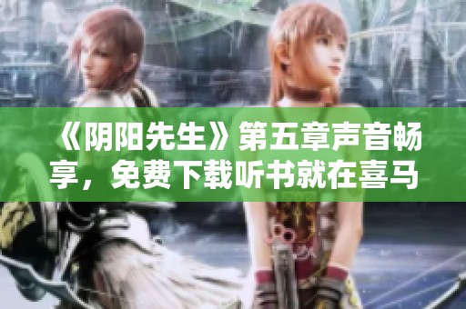《阴阳先生》第五章声音畅享，免费下载听书就在喜马拉雅手机版推荐