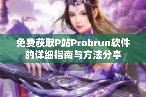 免费获取P站Probrun软件的详细指南与方法分享